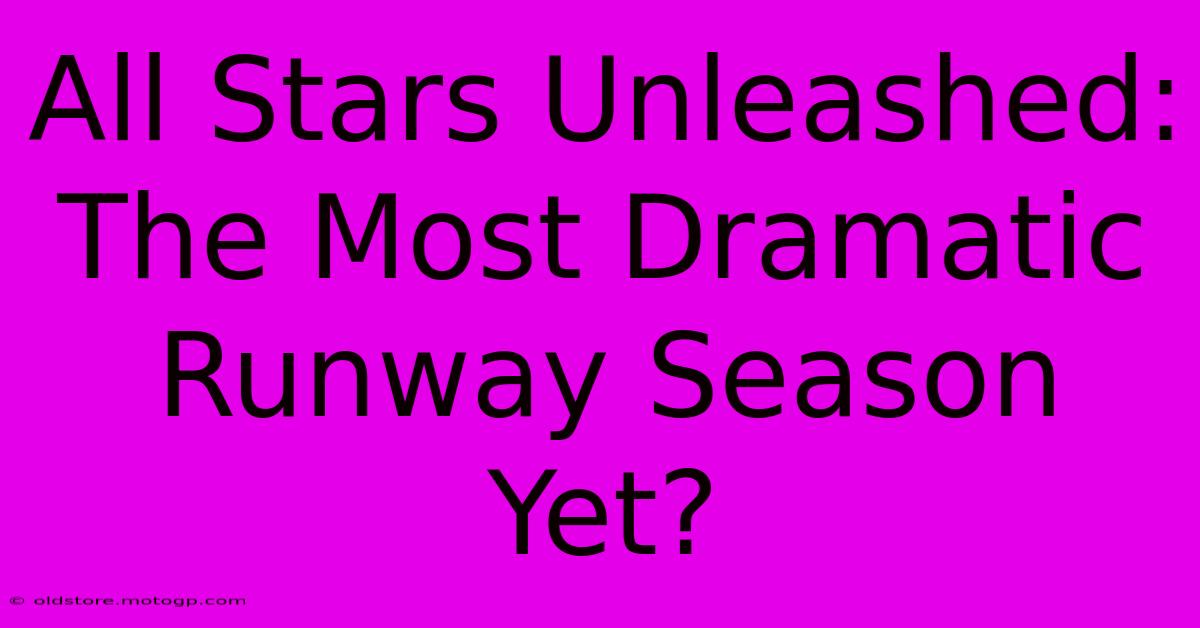 All Stars Unleashed: The Most Dramatic Runway Season Yet?