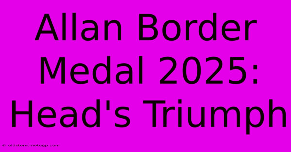 Allan Border Medal 2025: Head's Triumph