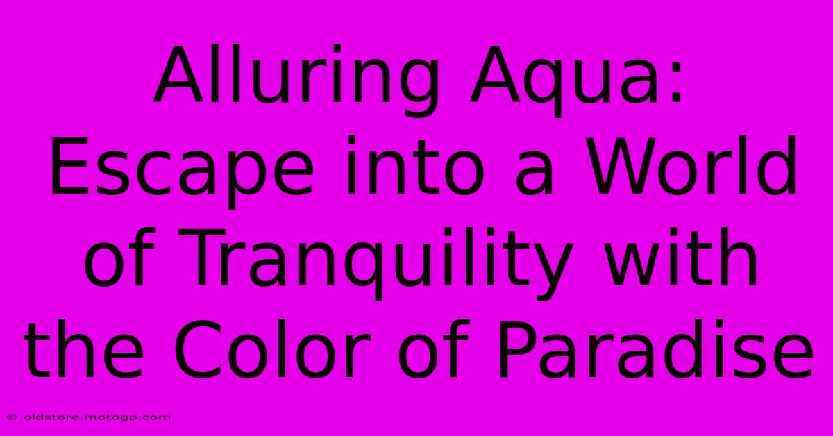 Alluring Aqua: Escape Into A World Of Tranquility With The Color Of Paradise