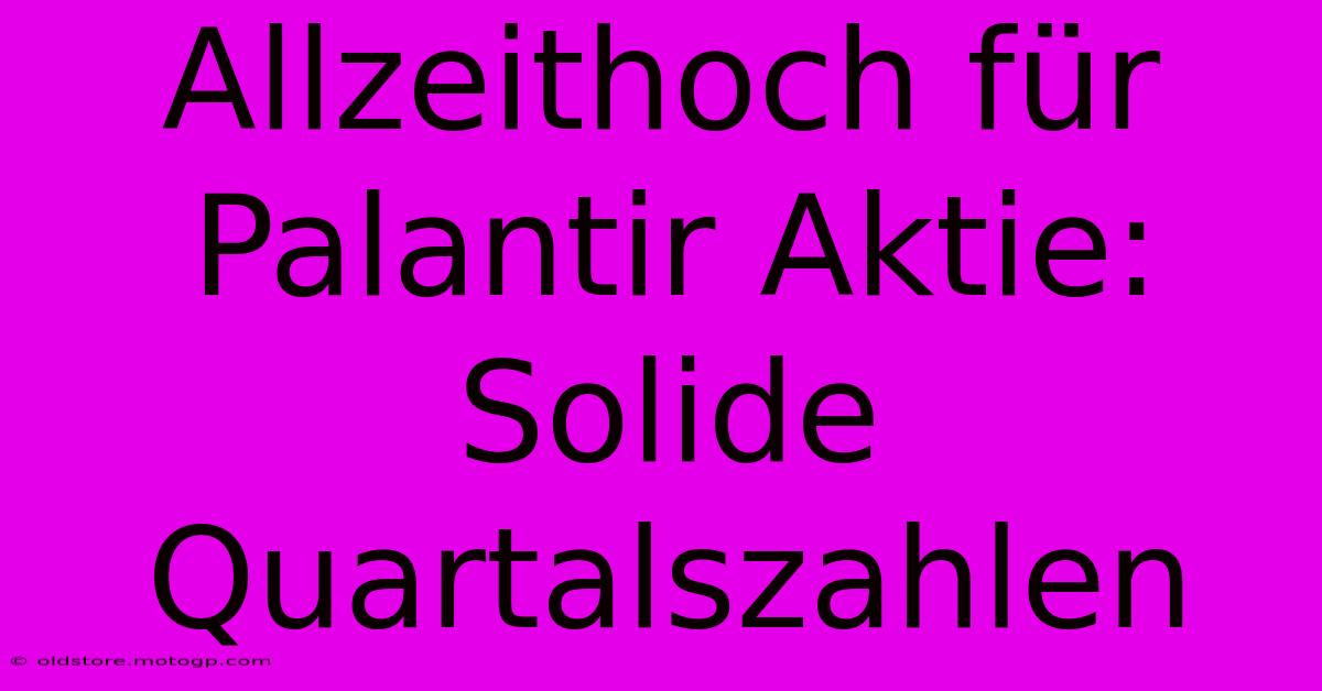 Allzeithoch Für Palantir Aktie:  Solide Quartalszahlen