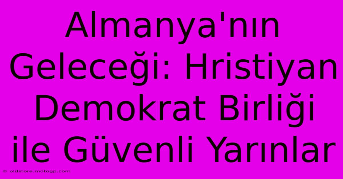 Almanya'nın Geleceği: Hristiyan Demokrat Birliği Ile Güvenli Yarınlar