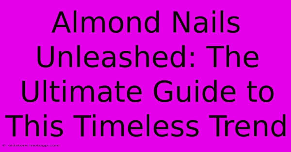 Almond Nails Unleashed: The Ultimate Guide To This Timeless Trend