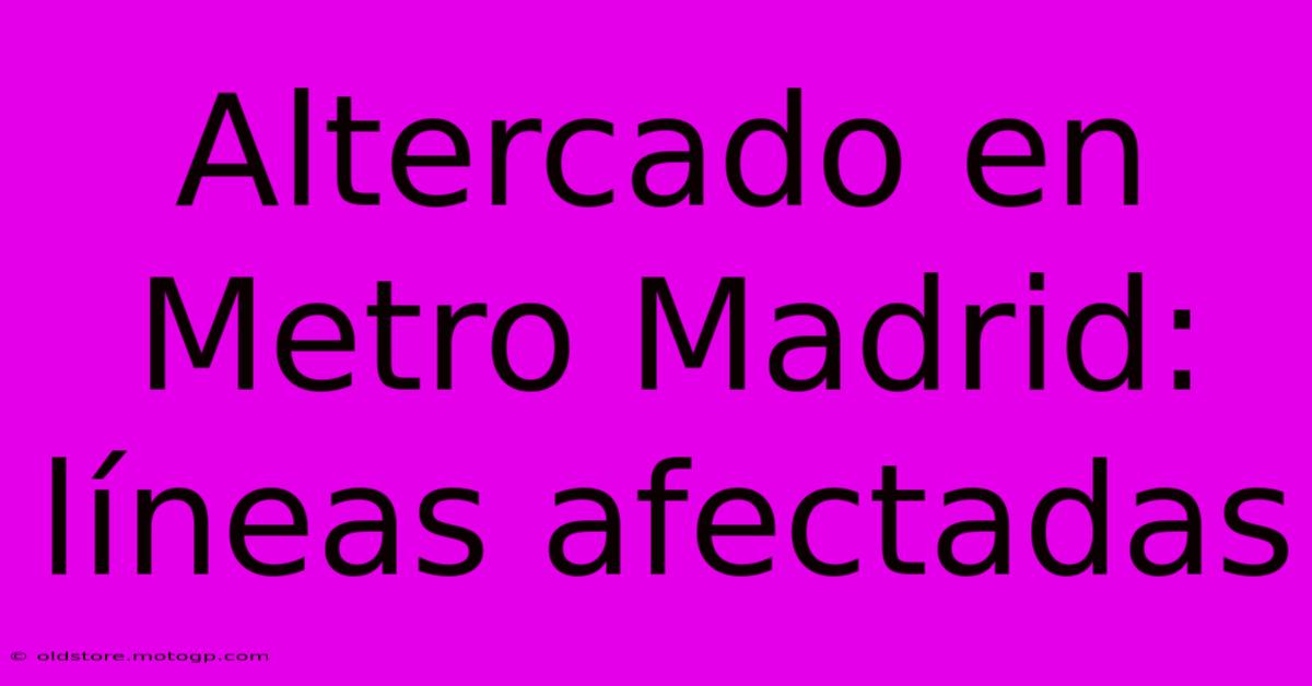 Altercado En Metro Madrid: Líneas Afectadas