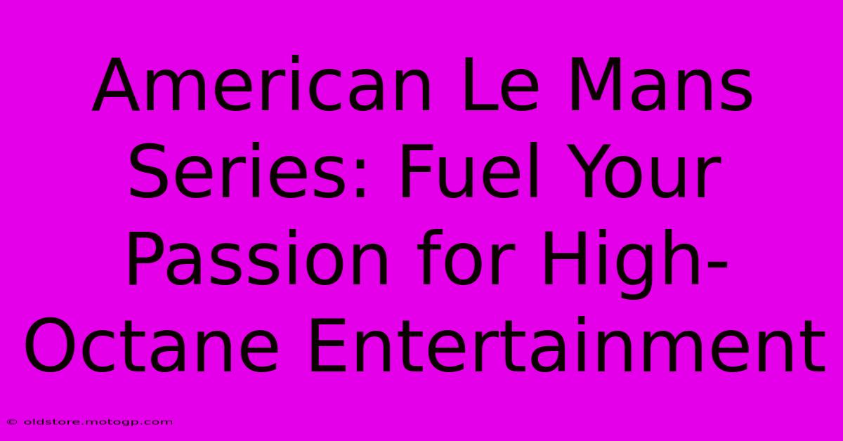 American Le Mans Series: Fuel Your Passion For High-Octane Entertainment