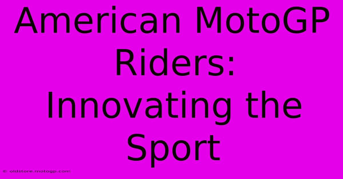 American MotoGP Riders:  Innovating The Sport