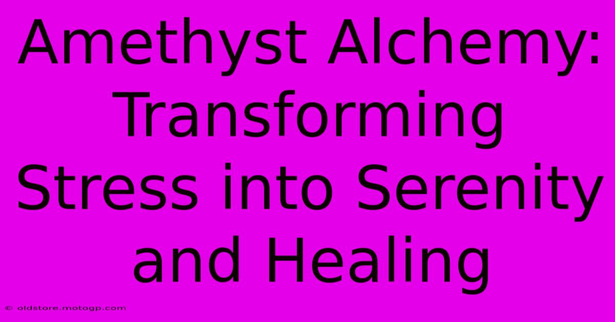 Amethyst Alchemy: Transforming Stress Into Serenity And Healing