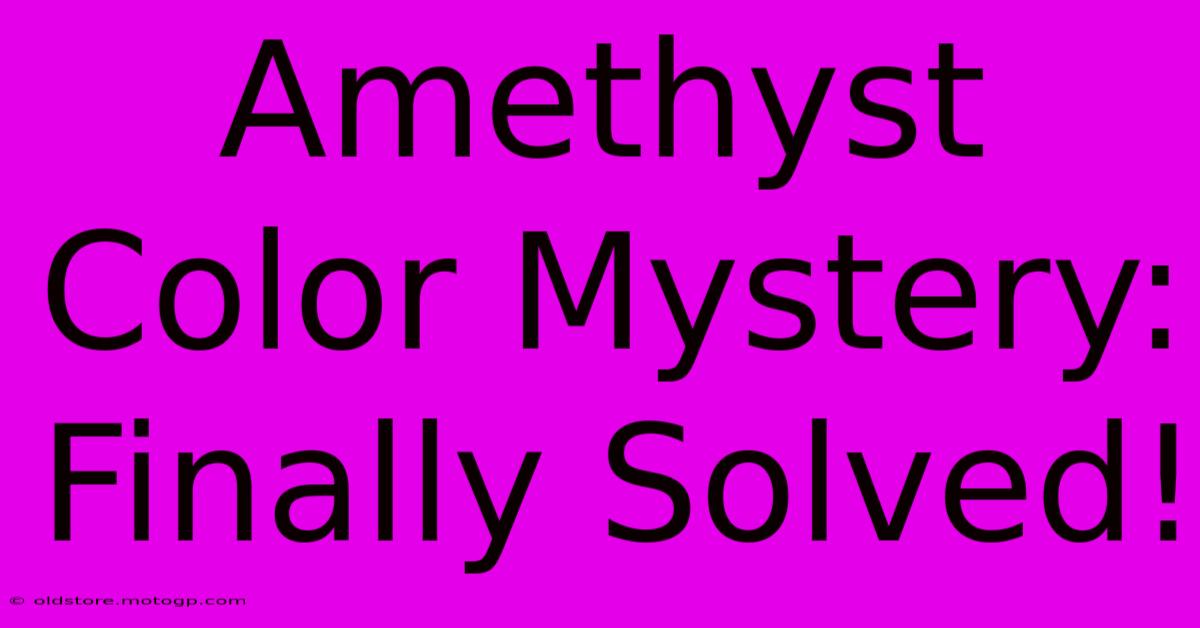 Amethyst Color Mystery: Finally Solved!