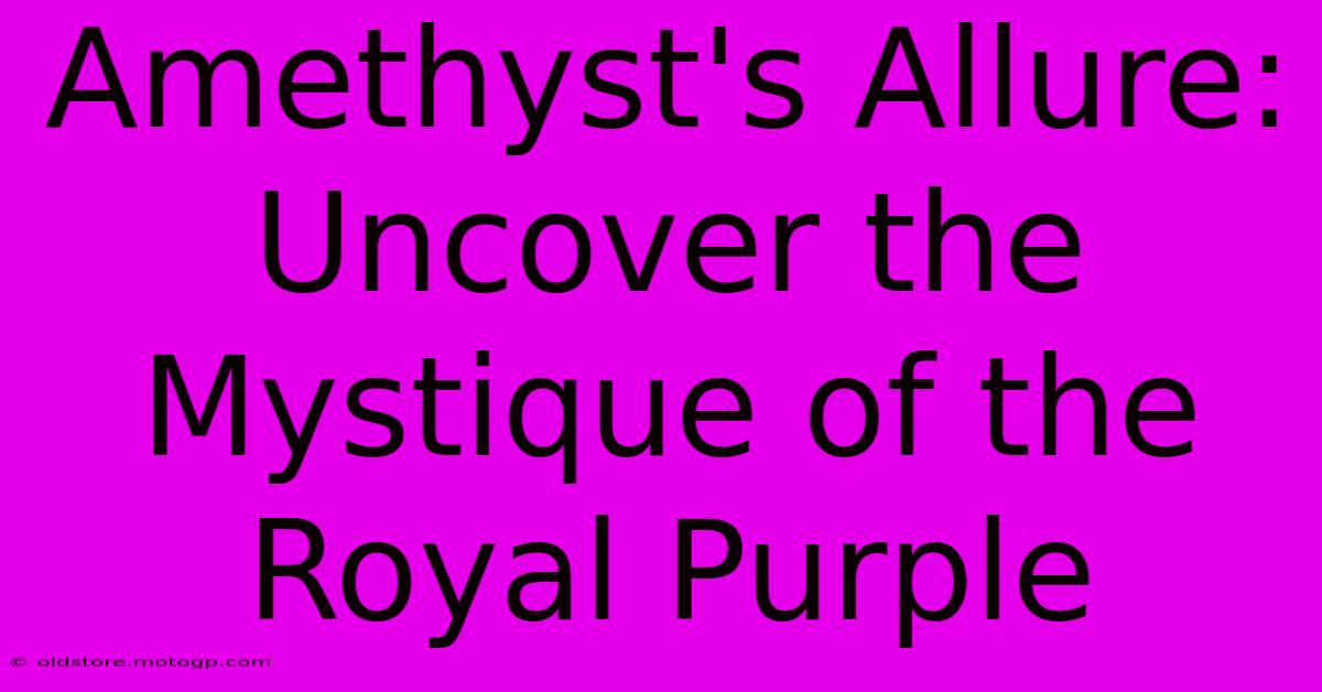 Amethyst's Allure: Uncover The Mystique Of The Royal Purple