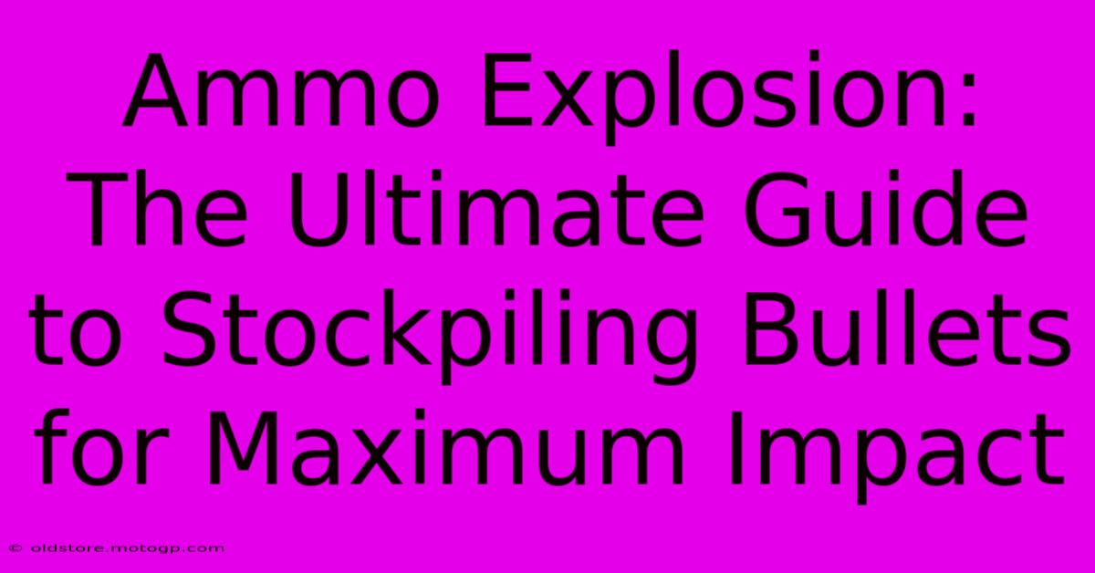 Ammo Explosion: The Ultimate Guide To Stockpiling Bullets For Maximum Impact