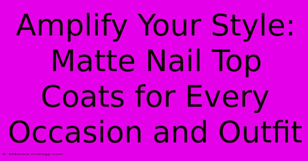 Amplify Your Style: Matte Nail Top Coats For Every Occasion And Outfit