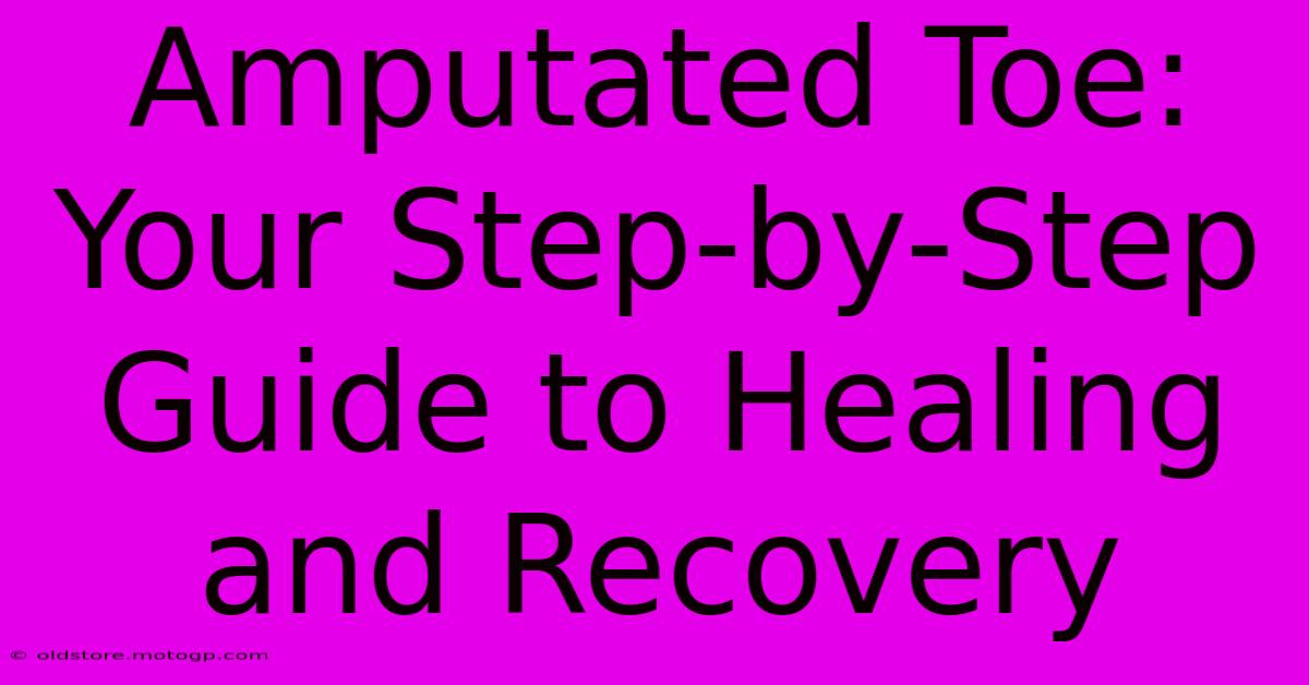 Amputated Toe: Your Step-by-Step Guide To Healing And Recovery