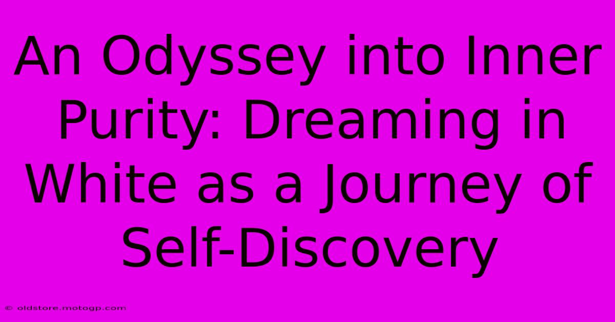 An Odyssey Into Inner Purity: Dreaming In White As A Journey Of Self-Discovery