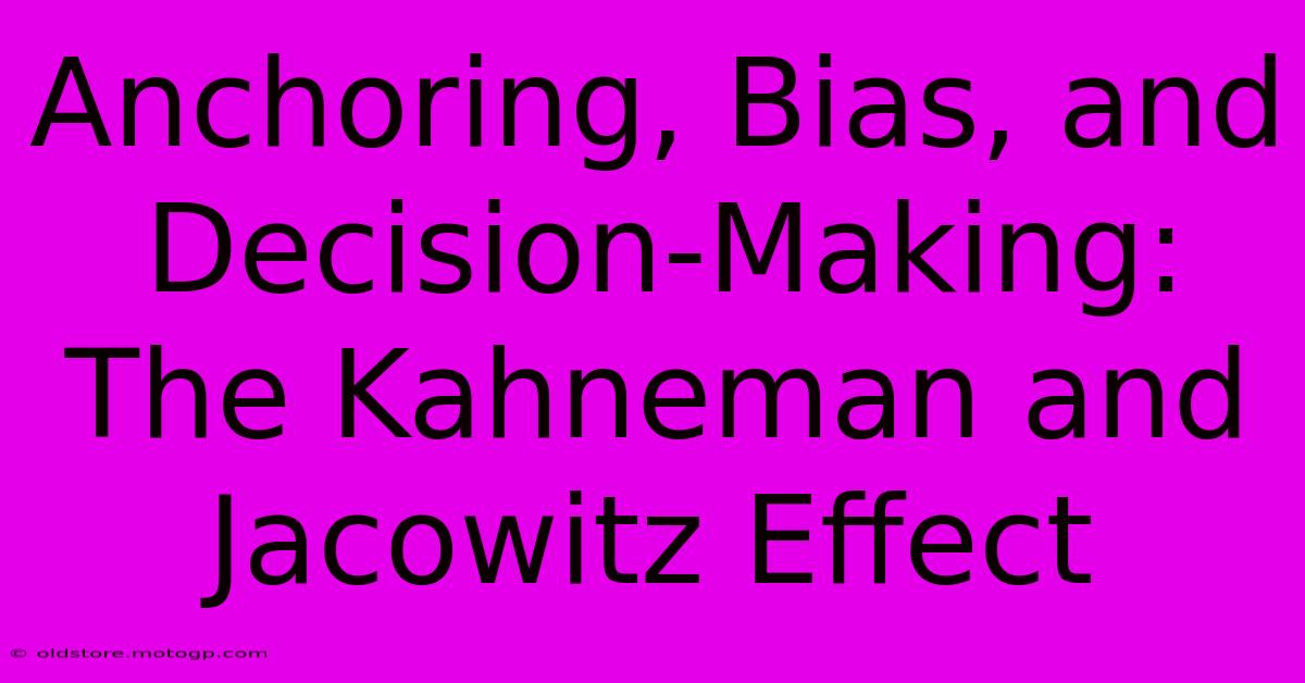 Anchoring, Bias, And Decision-Making: The Kahneman And Jacowitz Effect