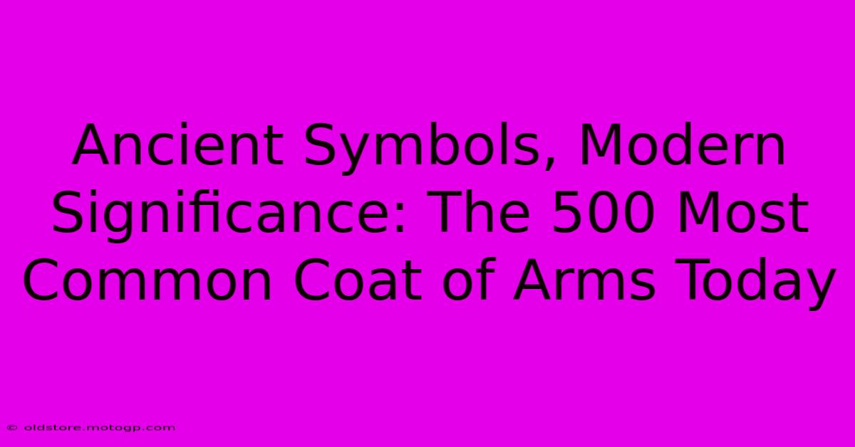 Ancient Symbols, Modern Significance: The 500 Most Common Coat Of Arms Today