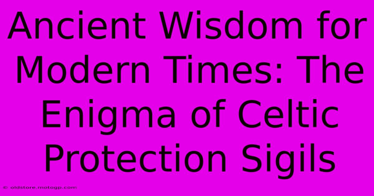 Ancient Wisdom For Modern Times: The Enigma Of Celtic Protection Sigils