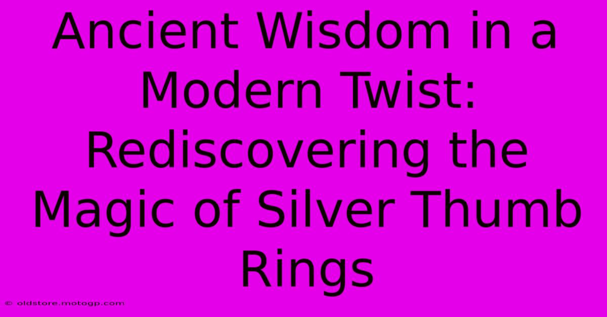 Ancient Wisdom In A Modern Twist: Rediscovering The Magic Of Silver Thumb Rings