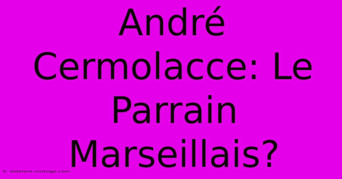 André Cermolacce: Le Parrain Marseillais?