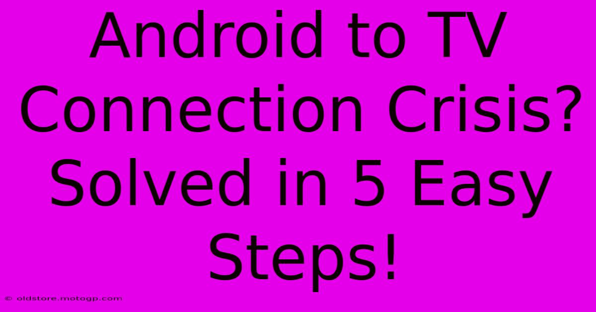 Android To TV Connection Crisis? Solved In 5 Easy Steps!