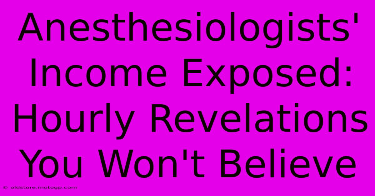 Anesthesiologists' Income Exposed: Hourly Revelations You Won't Believe