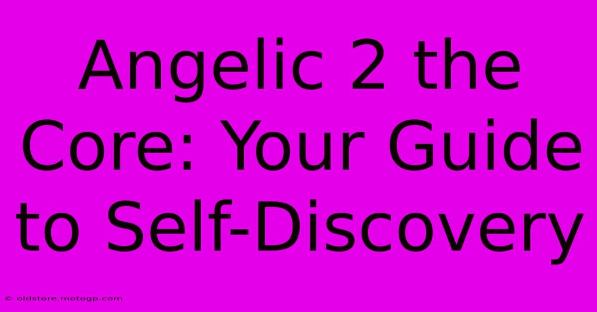 Angelic 2 The Core: Your Guide To Self-Discovery