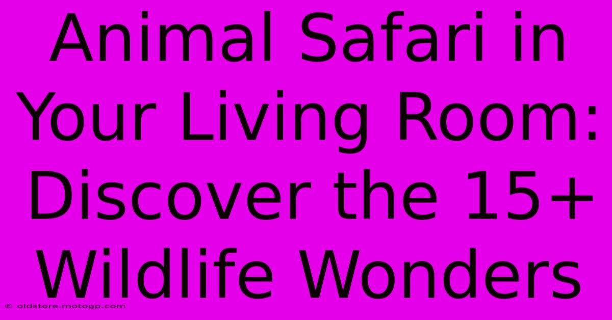 Animal Safari In Your Living Room: Discover The 15+ Wildlife Wonders