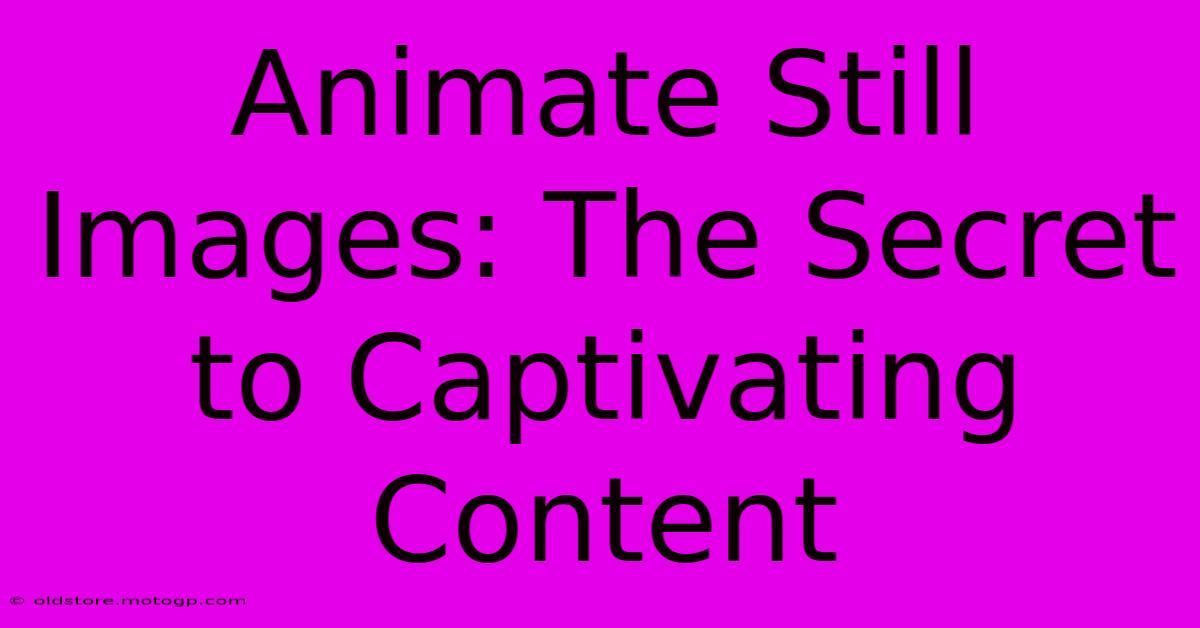 Animate Still Images: The Secret To Captivating Content