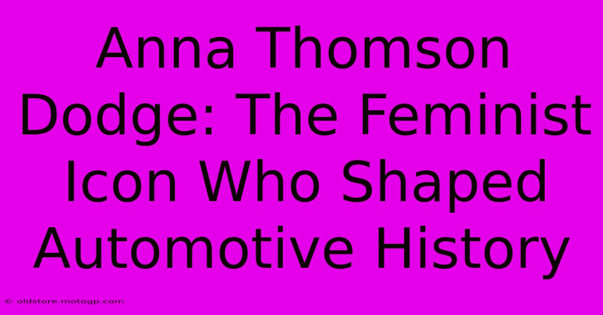 Anna Thomson Dodge: The Feminist Icon Who Shaped Automotive History