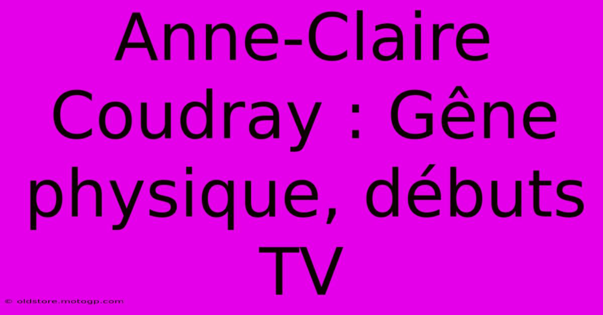 Anne-Claire Coudray : Gêne Physique, Débuts TV