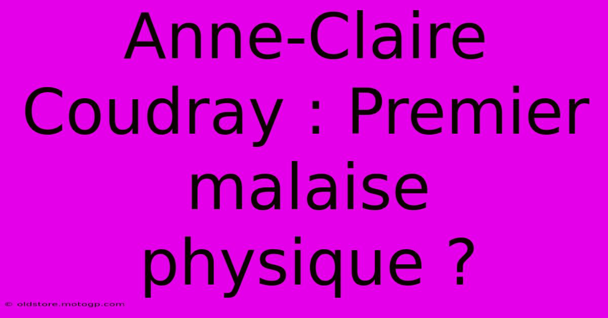 Anne-Claire Coudray : Premier Malaise Physique ?