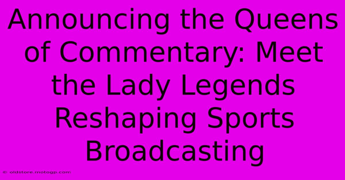 Announcing The Queens Of Commentary: Meet The Lady Legends Reshaping Sports Broadcasting