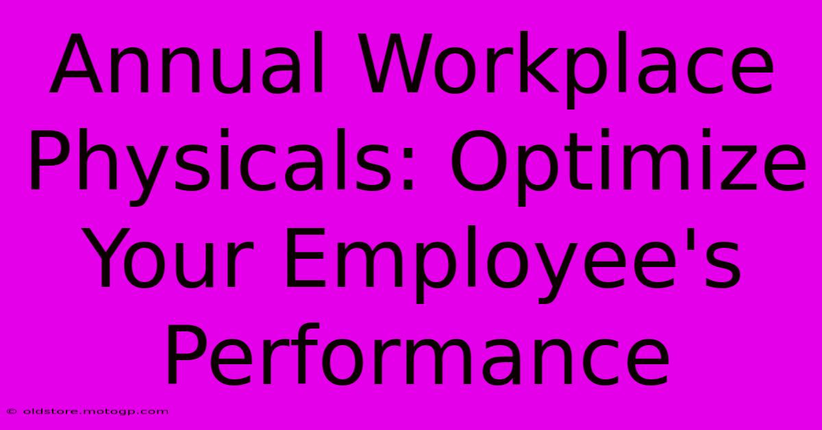 Annual Workplace Physicals: Optimize Your Employee's Performance