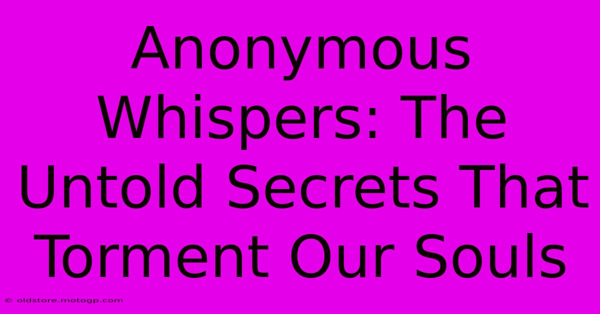 Anonymous Whispers: The Untold Secrets That Torment Our Souls