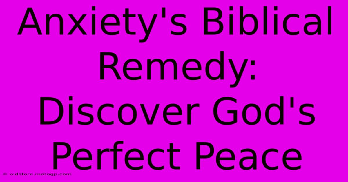 Anxiety's Biblical Remedy: Discover God's Perfect Peace