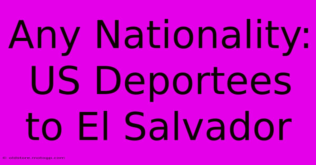 Any Nationality: US Deportees To El Salvador