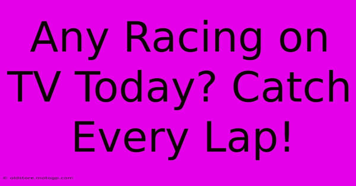 Any Racing On TV Today? Catch Every Lap!