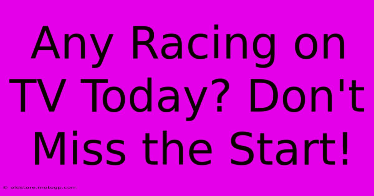 Any Racing On TV Today? Don't Miss The Start!