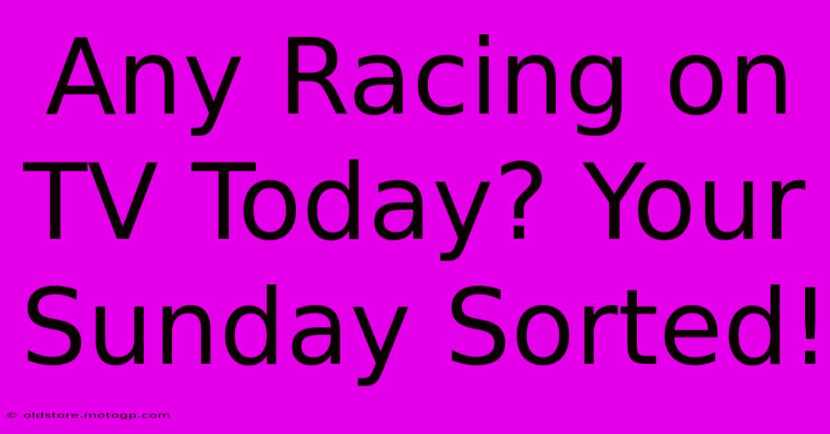 Any Racing On TV Today? Your Sunday Sorted!