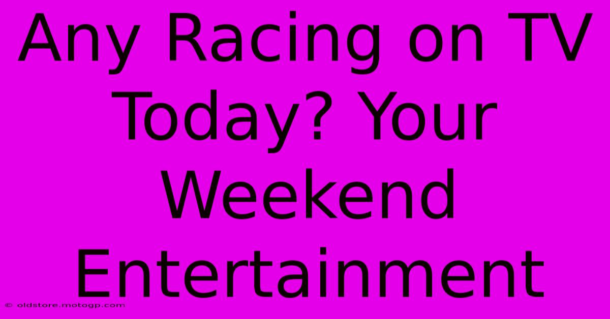 Any Racing On TV Today? Your Weekend Entertainment