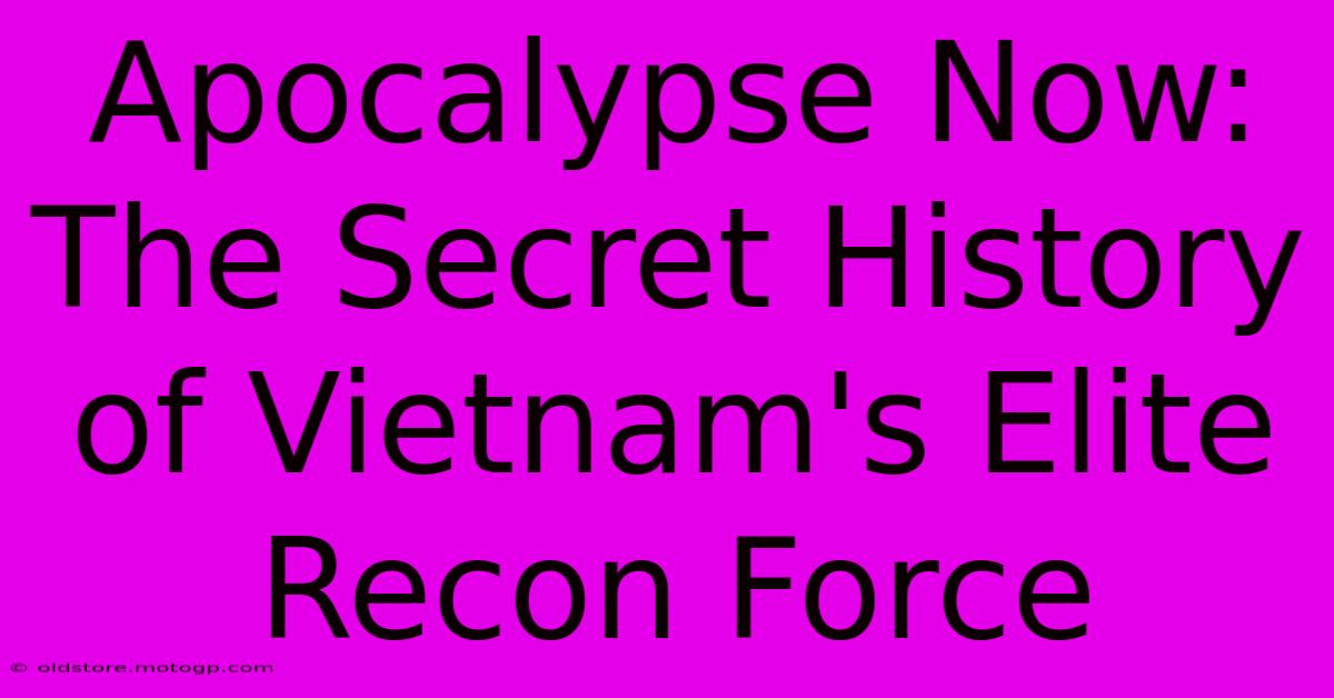 Apocalypse Now: The Secret History Of Vietnam's Elite Recon Force