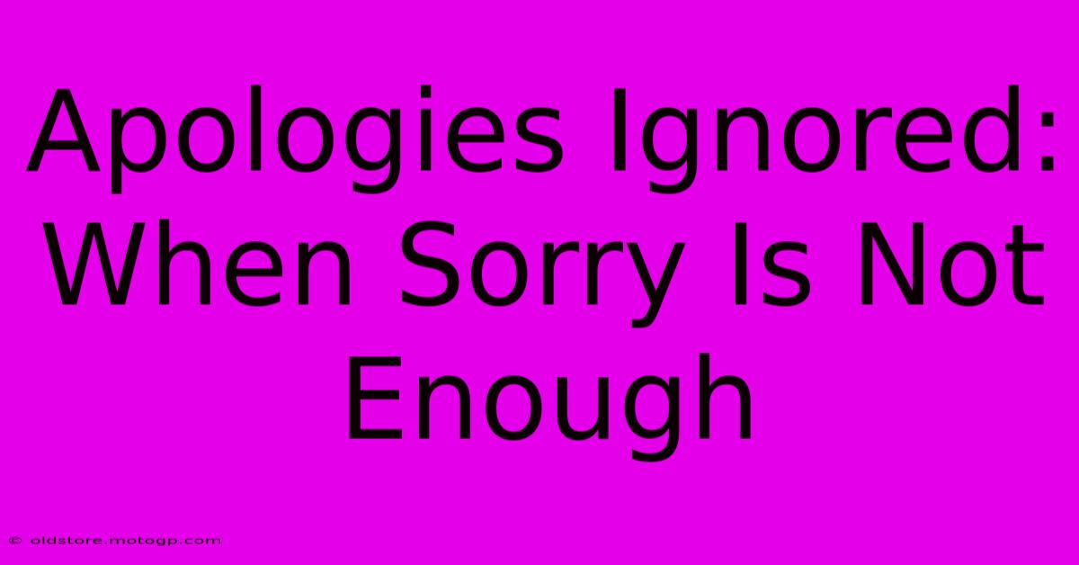 Apologies Ignored: When Sorry Is Not Enough