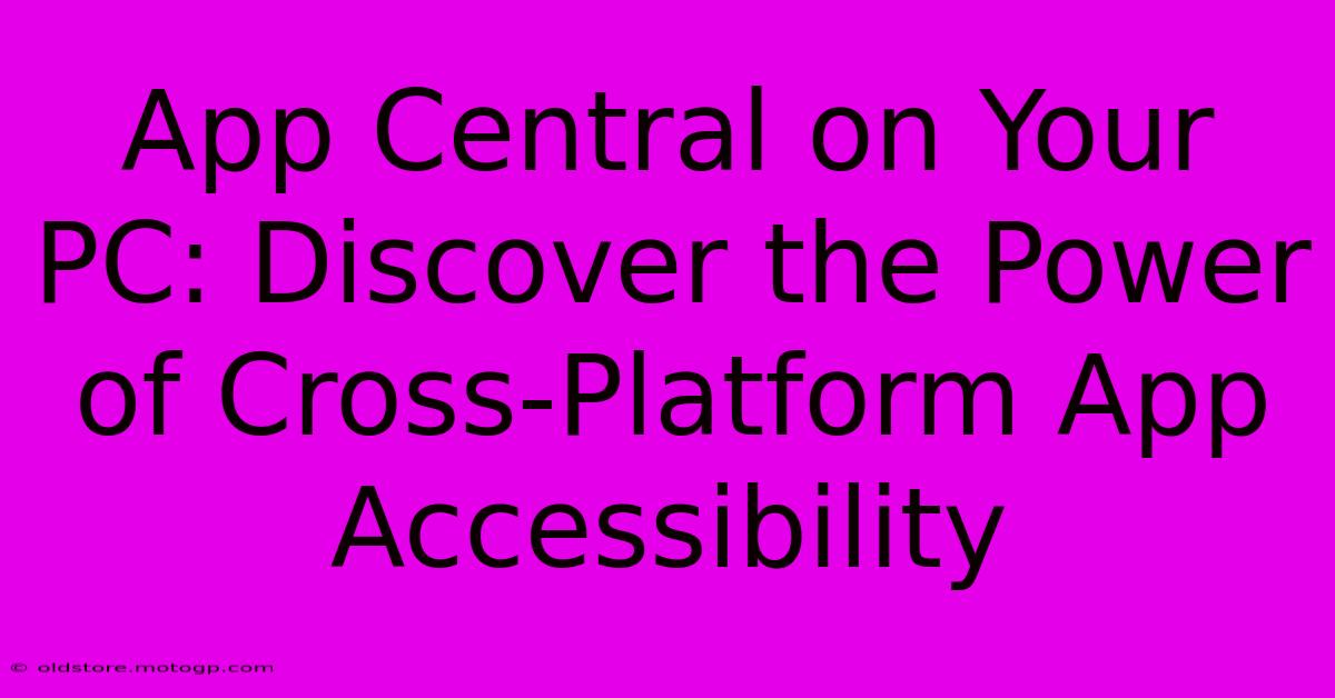 App Central On Your PC: Discover The Power Of Cross-Platform App Accessibility