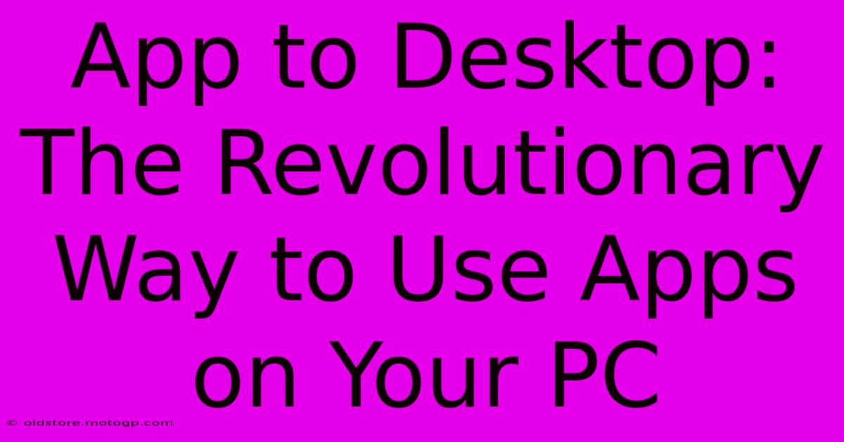 App To Desktop: The Revolutionary Way To Use Apps On Your PC