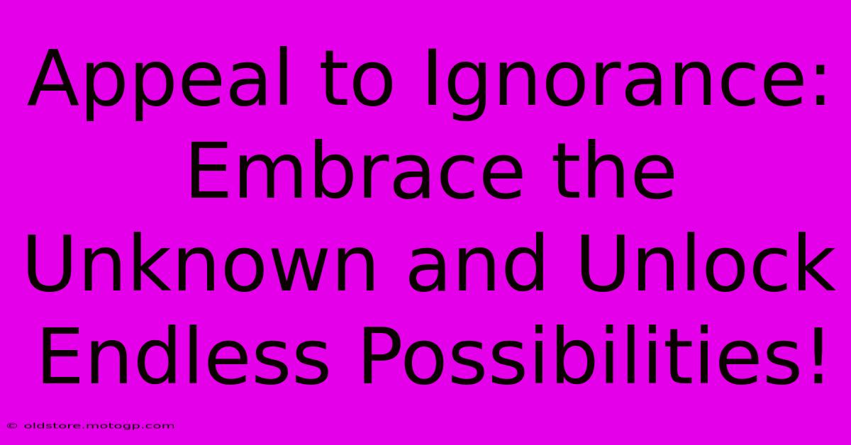 Appeal To Ignorance: Embrace The Unknown And Unlock Endless Possibilities!