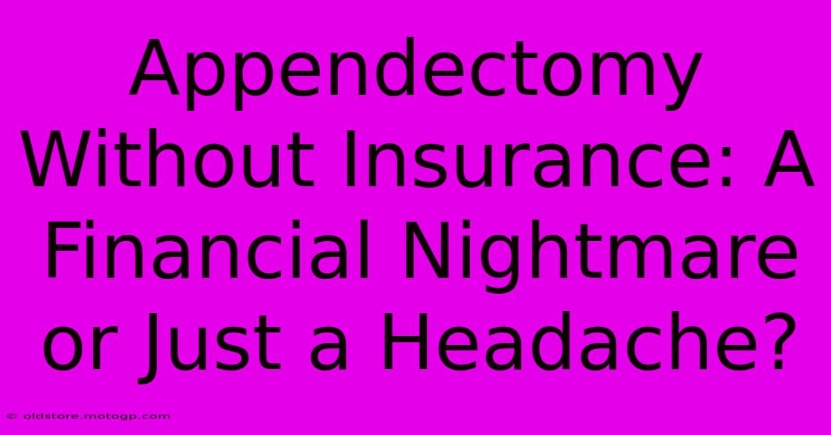 Appendectomy Without Insurance: A Financial Nightmare Or Just A Headache?