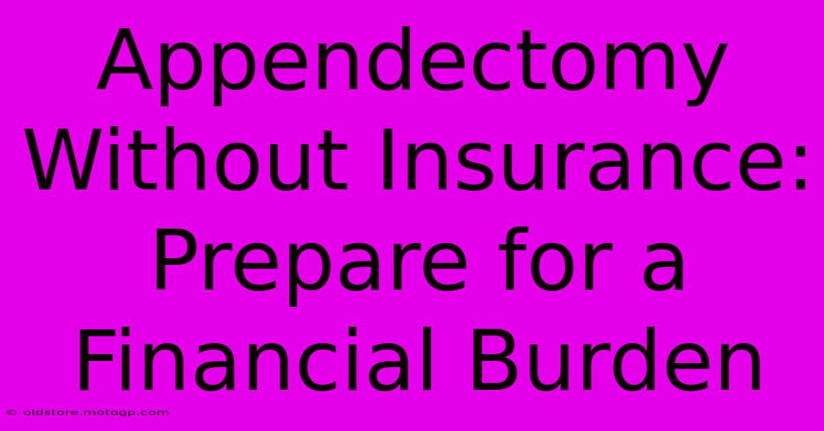 Appendectomy Without Insurance: Prepare For A Financial Burden