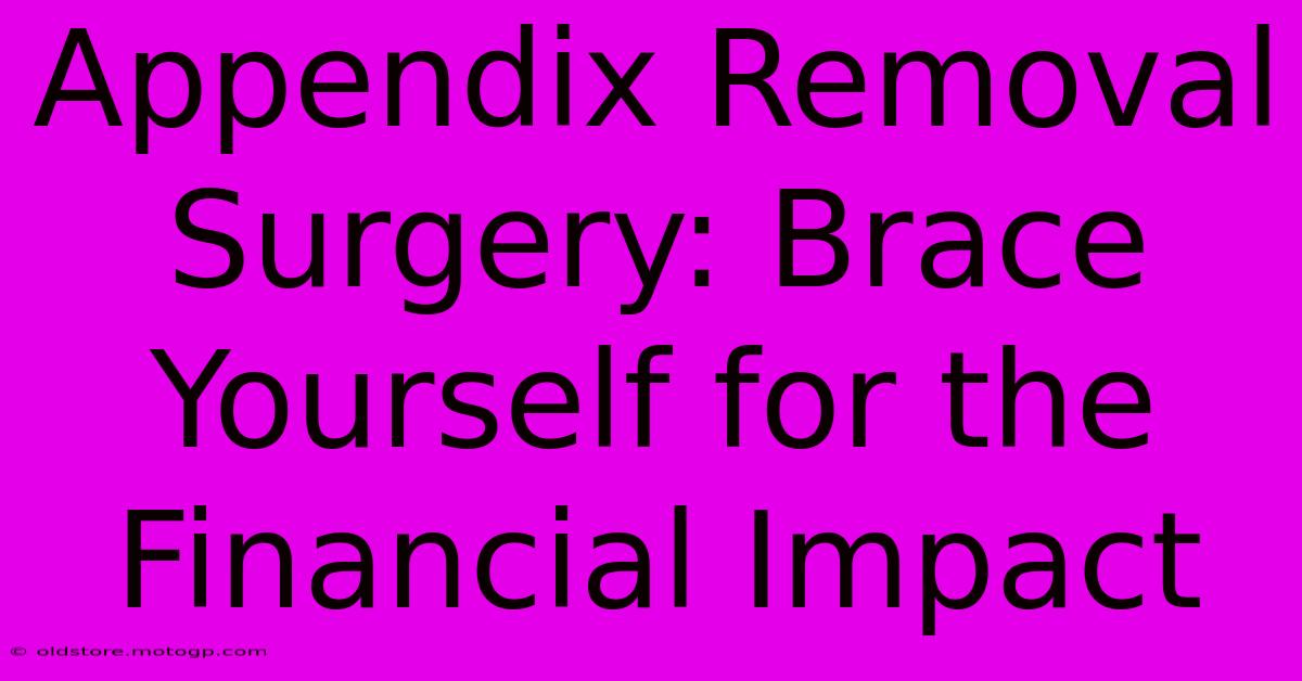 Appendix Removal Surgery: Brace Yourself For The Financial Impact