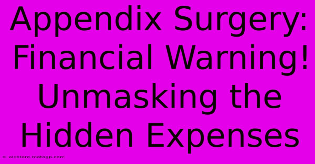 Appendix Surgery: Financial Warning! Unmasking The Hidden Expenses