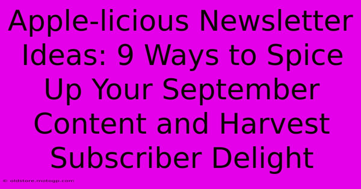 Apple-licious Newsletter Ideas: 9 Ways To Spice Up Your September Content And Harvest Subscriber Delight