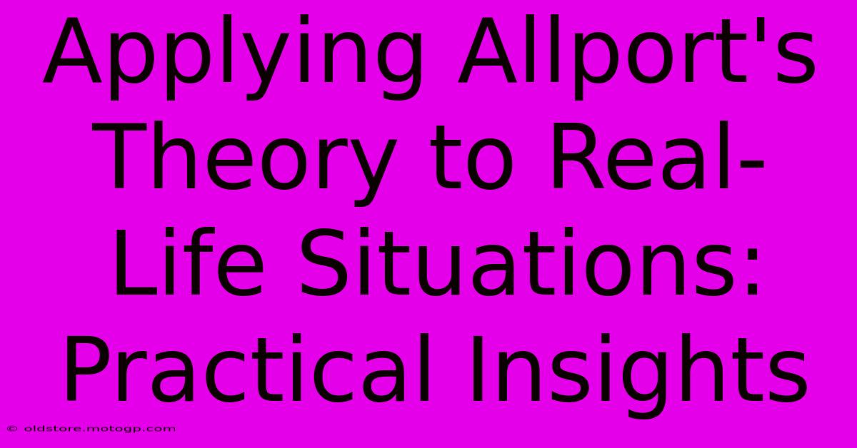 Applying Allport's Theory To Real-Life Situations: Practical Insights