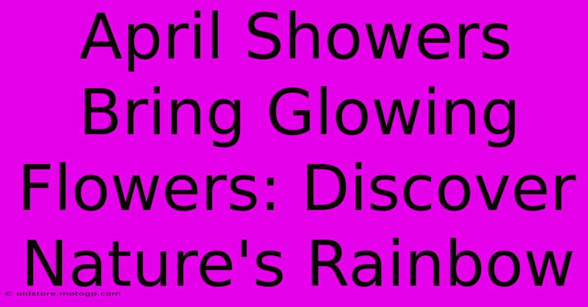 April Showers Bring Glowing Flowers: Discover Nature's Rainbow